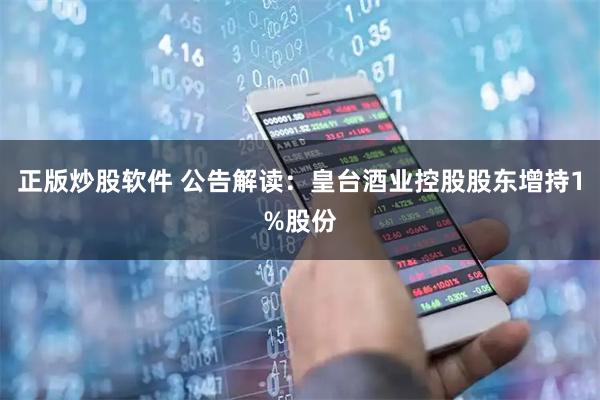 正版炒股软件 公告解读：皇台酒业控股股东增持1%股份