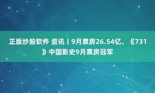正版炒股软件 资讯丨9月票房26.54亿，《731》中国影史9月票房冠军