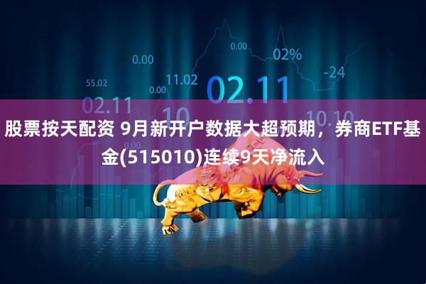 股票按天配资 9月新开户数据大超预期，券商ETF基金(515010)连续9天净流入