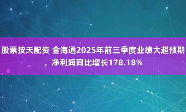股票按天配资 金海通2025年前三季度业绩大超预期，净利润同比增长178.18%