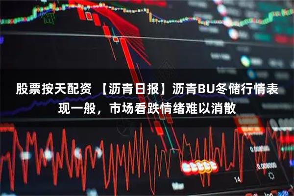 股票按天配资 【沥青日报】沥青BU冬储行情表现一般，市场看跌情绪难以消散