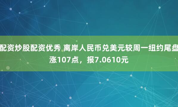 配资炒股配资优秀 离岸人民币兑美元较周一纽约尾盘涨107点，报7.0610元