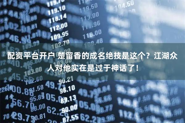 配资平台开户 楚留香的成名绝技是这个？江湖众人对他实在是过于神话了！