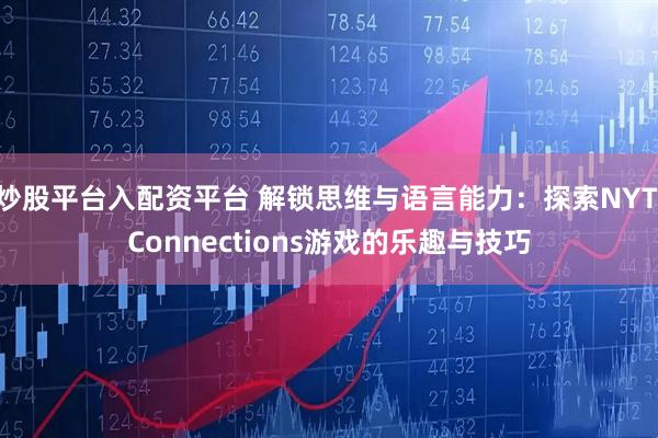 炒股平台入配资平台 解锁思维与语言能力：探索NYT Connections游戏的乐趣与技巧